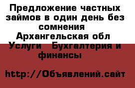 Предложение частных займов в один день без сомнения - Архангельская обл. Услуги » Бухгалтерия и финансы   